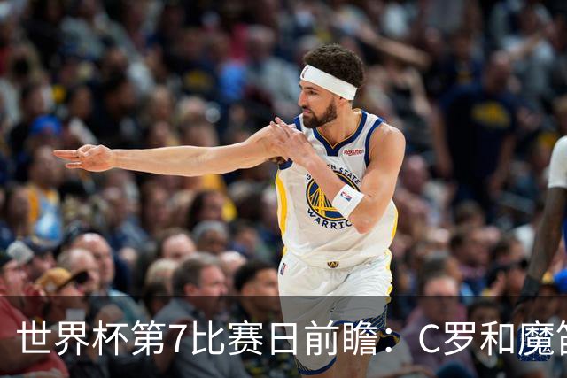 世界杯第7比赛日前瞻：C罗和魔笛谁能开门红，凯恩开局最高难度