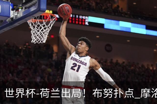 世界杯-荷兰出局！布努扑点 摩洛哥点球战总分4-3进16强