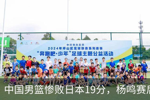 中国男篮惨败日本19分，杨鸣赛后那句话，比比分更刺耳：现在的男篮，一点骨气都没有了