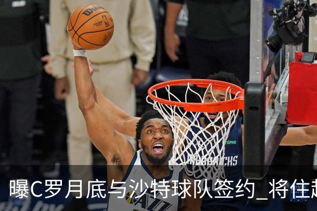 曝C罗月底与沙特球队签约 将住超豪华住宅