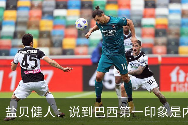 盐贝健人：说到巴西第一印象是内马尔，以前他很强但现在不太好说
