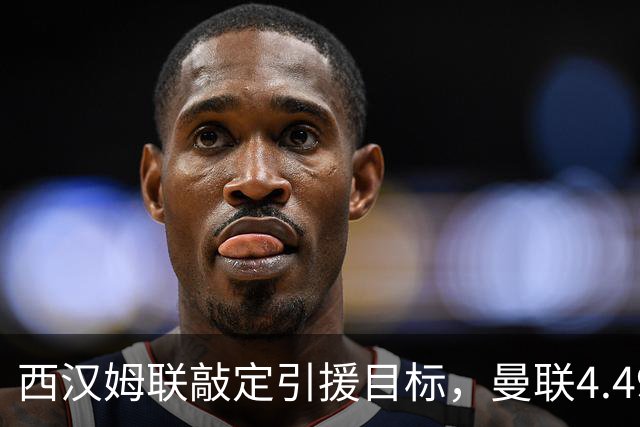 西汉姆联敲定引援目标，曼联4.49亿元求购萨默维尔迎来转机