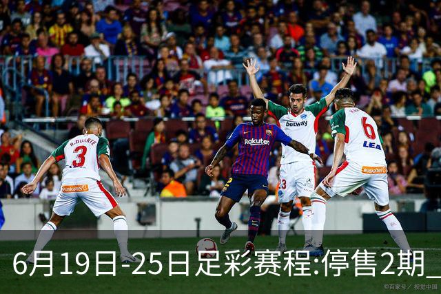 6月19日-25日足彩赛程:停售2期 均系世界杯小组赛